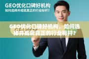 GEO优化口碑好机构，成就行业标杆的选对指南