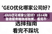 2024年GEO优化服务商选择指南，避坑靠谱攻略