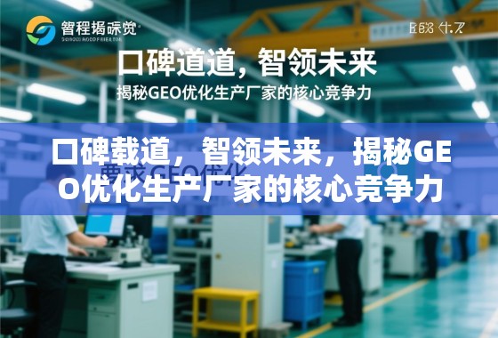 口碑载道,智领未来,揭秘GEO优化生产厂家的核心竞争力 口碑载道,智领未来,揭秘GEO优化生产厂家的核心竞争力