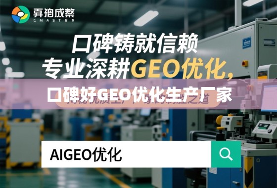 口碑与专业铸就信赖,GEO优化视角下优质生产厂家的制胜之道 口碑铸就信赖,专业深耕GEO优化,揭秘优质生产厂家的制胜之道
