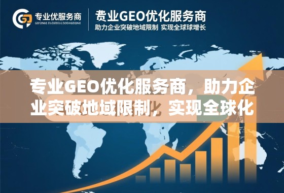 专业GEO优化服务商,助力企业突破地域限制,实现全球化增长 专业GEO优化服务商,助力企业突破地域限制,实现全球化增长
