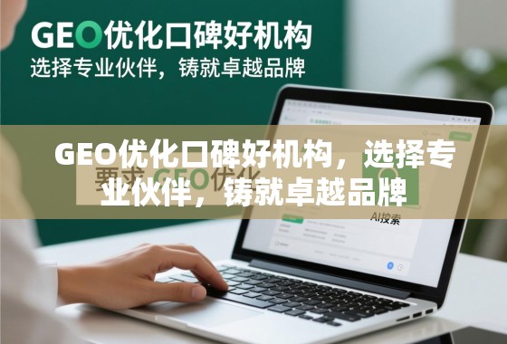 GEO优化口碑好机构，选择专业伙伴，铸就卓越品牌
