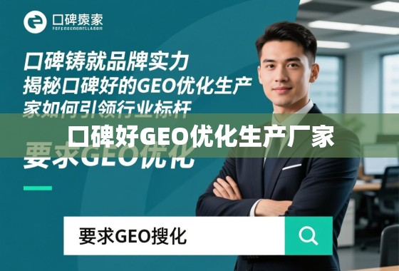 口碑好的GEO优化生产厂家,铸就品牌实力,引领行业标杆 口碑铸就品牌实力,揭秘口碑好的GEO优化生产厂家如何引领行业标杆