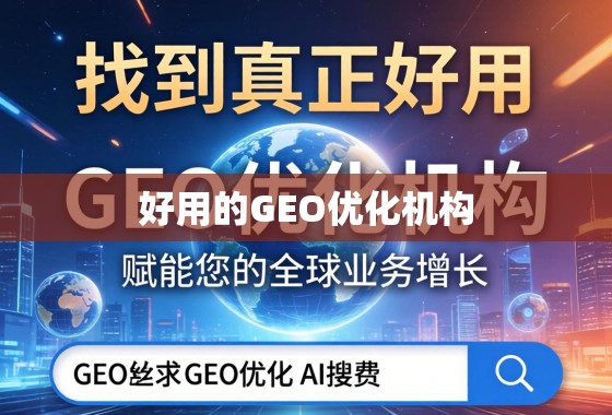 如何找到真正好用的GEO优化机构?赋能您的全球业务增长 如何找到真正好用的GEO优化机构?赋能您的全球业务增长