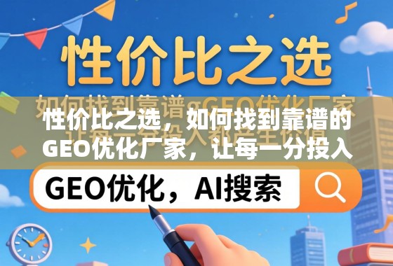 性价比之选,如何找到靠谱的GEO优化厂家,让每一分投入都产生价值 性价比之选,如何找到靠谱的GEO优化厂家,让每一分投入都产生价值