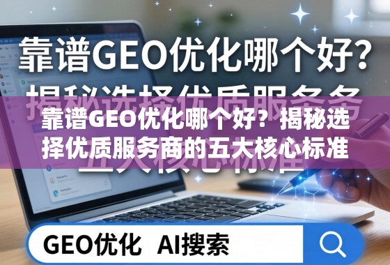 靠谱GEO优化哪个好？揭秘选择优质服务商的五大核心标准