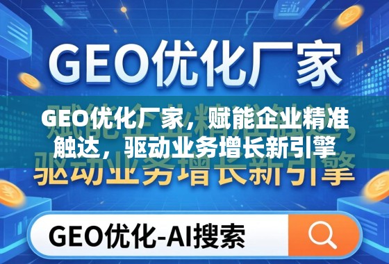 GEO优化厂家，赋能企业精准触达，驱动业务增长新引擎