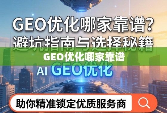GEO优化哪家靠谱？避坑指南与选择秘籍，助你精准锁定优质服务商