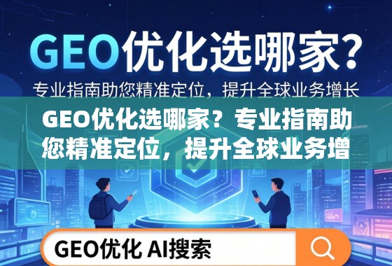 GEO优化选哪家?专业指南助您精准定位,提升全球业务增长 GEO优化选哪家?专业指南助您精准定位,提升全球业务增长