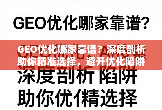 GEO优化避坑指南,如何精准选择靠谱服务商? GEO优化哪家靠谱?深度剖析助你精准选择,避开优化陷阱