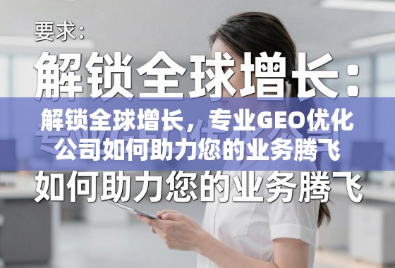 解锁全球增长,专业GEO优化公司如何助力您的业务腾飞 解锁全球增长,专业GEO优化公司如何助力您的业务腾飞