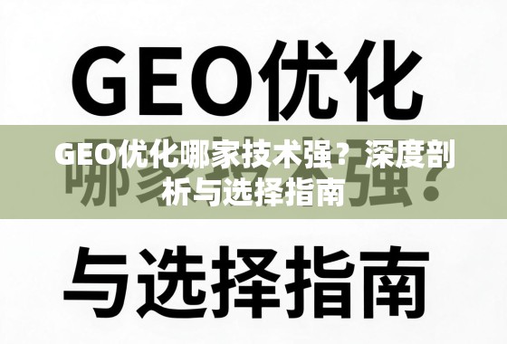 GEO优化技术哪家强?深度剖析与选择指南 GEO优化哪家技术强?深度剖析与选择指南