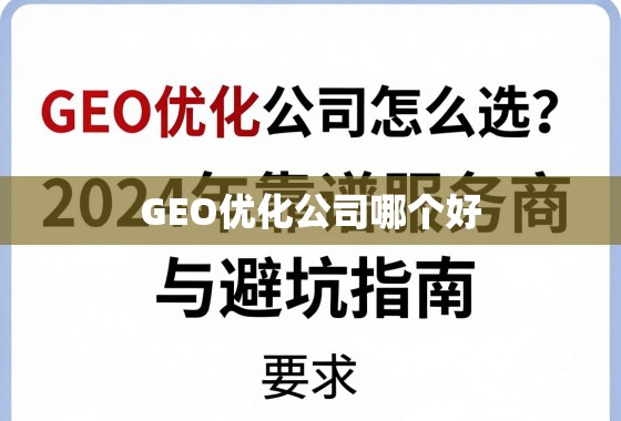 GEO优化公司怎么选?2024年靠谱服务商推荐与避坑指南 GEO优化公司怎么选?2024年靠谱服务商推荐与避坑指南