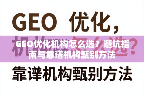 GEO优化机构怎么选?避坑指南与靠谱机构甄别方法 GEO优化机构怎么选?避坑指南与靠谱机构甄别方法