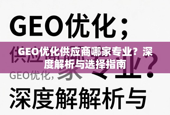 GEO优化供应商选择指南,专业解析与避坑要点 GEO优化供应商哪家专业?深度解析与选择指南