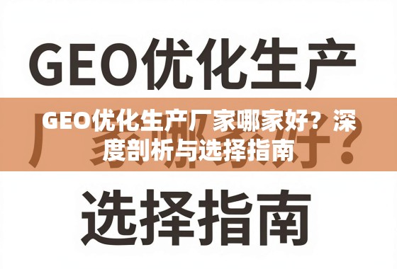 GEO优化生产厂家哪家好？深度剖析与选择指南
