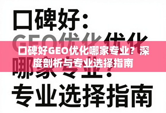 口碑好GEO优化哪家专业?深度剖析与专业选择指南 口碑好GEO优化哪家专业?深度剖析与专业选择指南