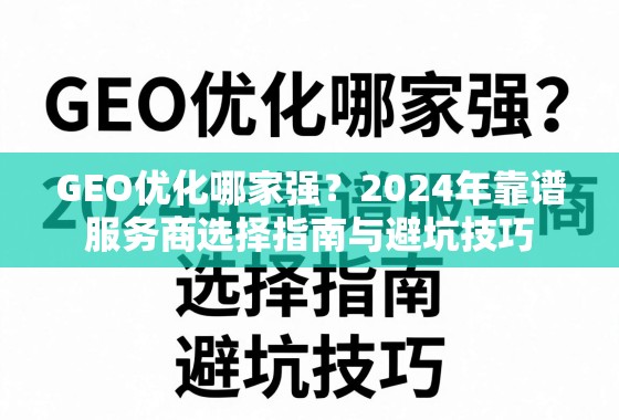 2024年GEO优化服务商选择指南与避坑技巧 GEO优化哪家强?2024年靠谱服务商选择指南与避坑技巧