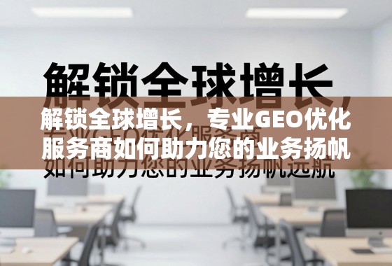 解锁全球增长,专业GEO优化服务商如何助力您的业务扬帆远航 解锁全球增长,专业GEO优化服务商如何助力您的业务扬帆远航