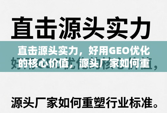 GEO优化重塑行业标准,源头厂家的核心价值与实力直击 直击源头实力,好用GEO优化的核心价值,源头厂家如何重塑行业标准?