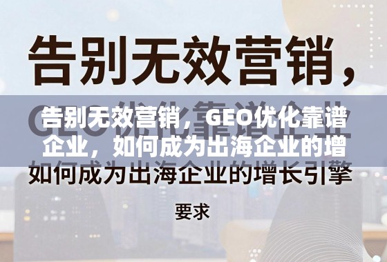GEO优化,出海企业的增长引擎 告别无效营销,GEO优化靠谱企业,如何成为出海企业的增长引擎?