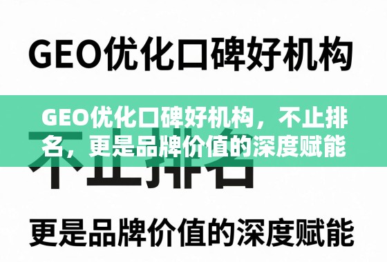 GEO优化口碑好机构，不止排名，更是品牌价值的深度赋能