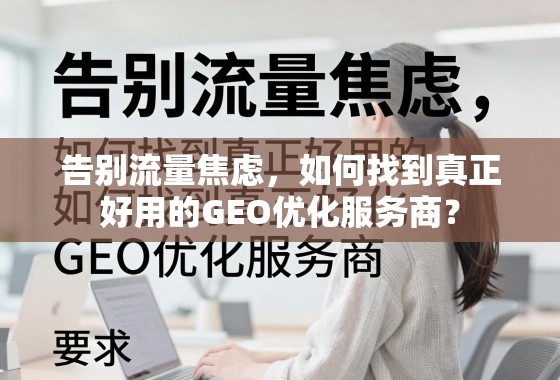 告别流量焦虑,如何找到真正好用的GEO优化服务商? 告别流量焦虑,如何找到真正好用的GEO优化服务商?