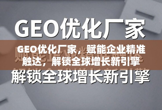 GEO优化厂家,赋能企业精准触达,解锁全球增长新引擎 GEO优化厂家,赋能企业精准触达,解锁全球增长新引擎
