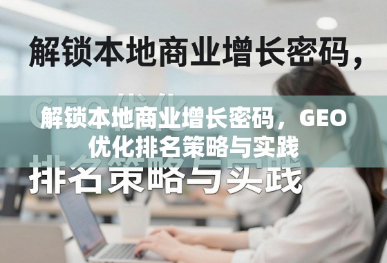 解锁本地商业增长密码，GEO优化排名策略与实践