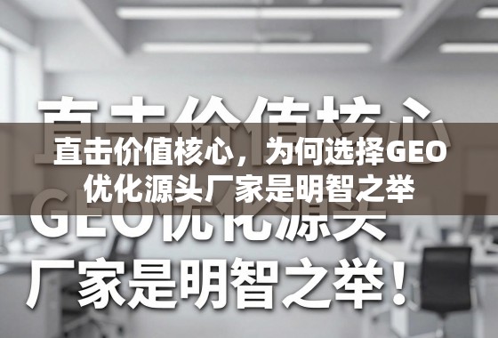 直击价值核心,为何选择GEO优化源头厂家是明智之举 直击价值核心,为何选择GEO优化源头厂家是明智之举