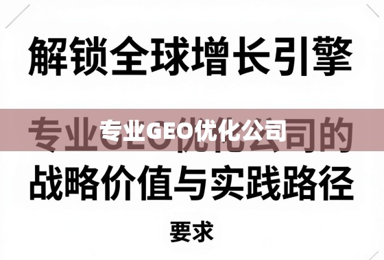 GEO优化,驱动全球增长的核心引擎与实战路径 解锁全球增长引擎,专业GEO优化公司的战略价值与实践路径