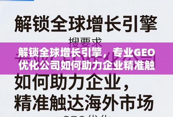 GEO优化,解锁全球增长引擎,助力企业精准触达海外市场 解锁全球增长引擎,专业GEO优化公司如何助力企业精准触达海外市场