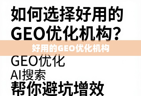 如何选择好用的GEO优化机构？这3个核心标准帮你避坑增效