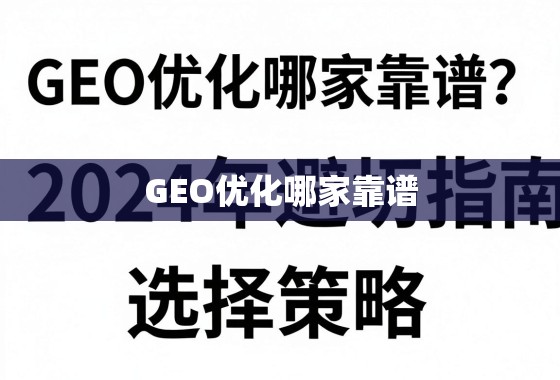2024年GEO优化避坑指南与靠谱选择策略 GEO优化哪家靠谱?2024年避坑指南与选择策略