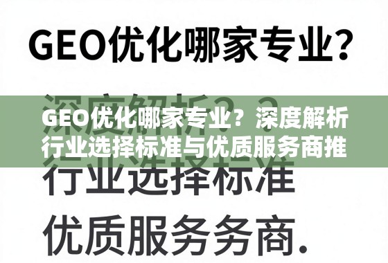 GEO优化服务选择指南,行业标准与优质服务商推荐 GEO优化哪家专业?深度解析行业选择标准与优质服务商推荐