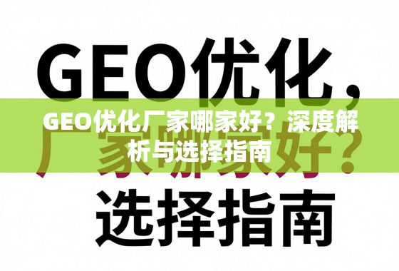 GEO优化厂家选择指南,深度解析与避坑要点 GEO优化厂家哪家好?深度解析与选择指南