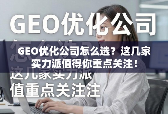 GEO优化公司怎么选?这几家实力派值得你重点关注! GEO优化公司怎么选?这几家实力派值得你重点关注!