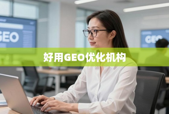 数据驱动时代,如何甄选优质GEO优化机构? 在数据驱动的时代,如何选择好用的GEO优化机构?