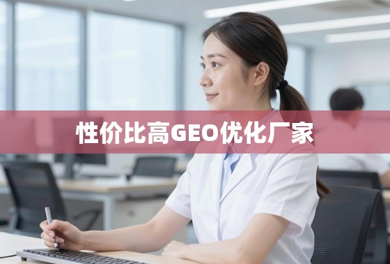 高效GEO优化厂家,性价比甄别指南 性价比之选,如何甄别真正高效的GEO优化厂家
