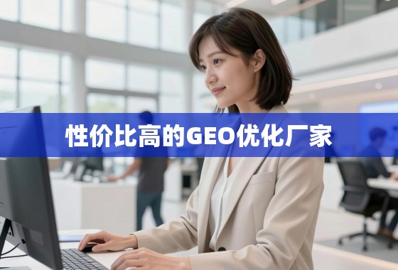 掘金本地市场,如何选高性价比GEO优化厂家? 掘金本地市场,如何选择高性价比的GEO优化厂家?