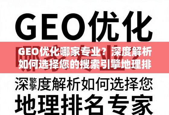 GEO优化专家选择指南 GEO优化哪家专业?深度解析如何选择您的搜索引擎地理排名专家