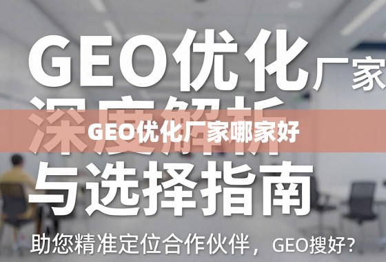 GEO优化厂家选择指南,精准定位优质合作伙伴 GEO优化厂家哪家好?深度解析与选择指南,助您精准定位合作伙伴
