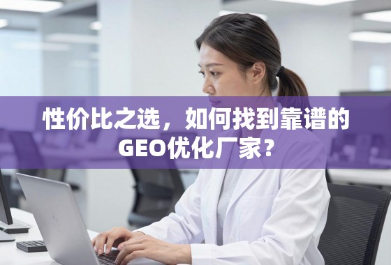 性价比之选,如何找到靠谱的GEO优化厂家? 性价比之选,如何找到靠谱的GEO优化厂家?