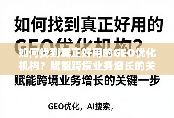 GEO优化机构选择,赋能跨境业务增长的关键 如何找到真正好用的GEO优化机构?赋能跨境业务增长的关键一步