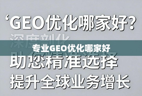 专业GEO优化哪家好？深度剖析助您精准选择，提升全球业务增长