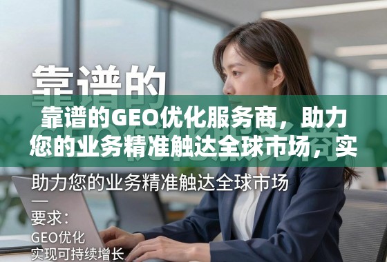 靠谱的GEO优化服务商，助力您的业务精准触达全球市场，实现可持续增长