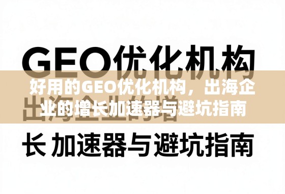 出海企业GEO优化,增长加速器与避坑指南 好用的GEO优化机构,出海企业的增长加速器与避坑指南