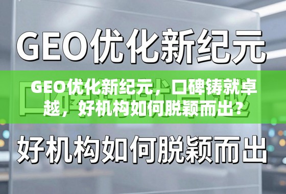 口碑铸就卓越,GEO优化新纪元机构的突围之道 GEO优化新纪元,口碑铸就卓越,好机构如何脱颖而出?