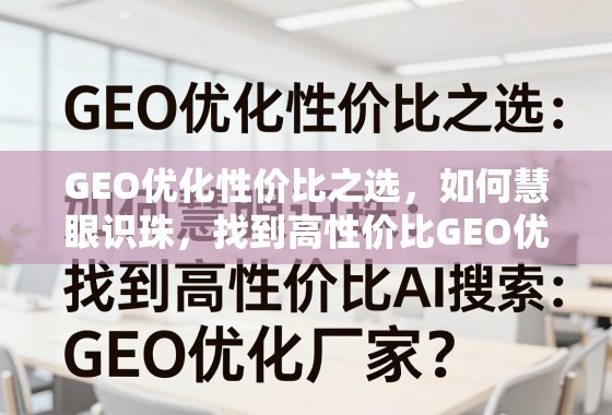 GEO优化性价比之选,如何慧眼识珠,找到高性价比GEO优化厂家? GEO优化性价比之选,如何慧眼识珠,找到高性价比GEO优化厂家?