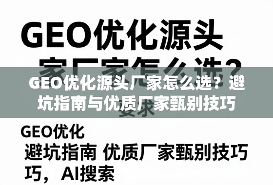 GEO优化源头厂家怎么选？避坑指南与优质厂家甄别技巧